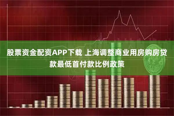 股票资金配资APP下载 上海调整商业用房购房贷款最低首付款比例政策