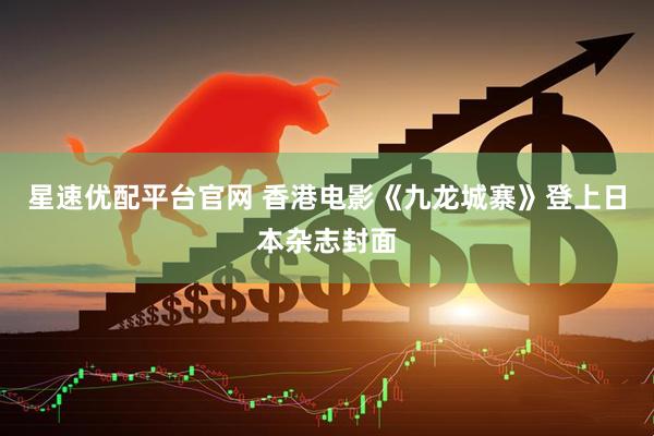 星速优配平台官网 香港电影《九龙城寨》登上日本杂志封面