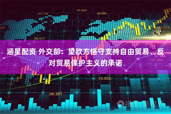 涵星配资 外交部：望欧方恪守支持自由贸易、反对贸易保护主义的承诺