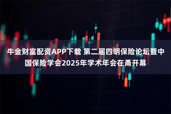 牛金财富配资APP下载 第二届四明保险论坛暨中国保险学会2025年学术年会在甬开幕
