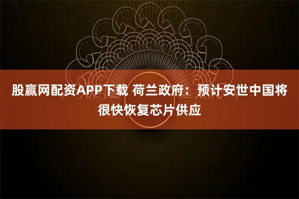 股赢网配资APP下载 荷兰政府：预计安世中国将很快恢复芯片供应