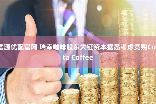 富源优配官网 瑞幸咖啡股东大钲资本据悉考虑竞购Costa Coffee
