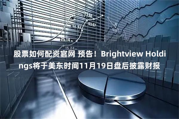 股票如何配资官网 预告！Brightview Holdings将于美东时间11月19日盘后披露财报