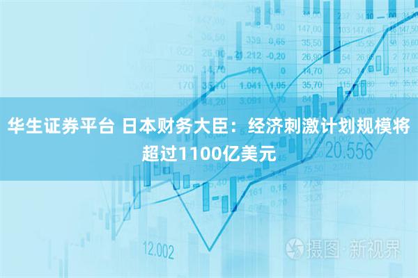 华生证券平台 日本财务大臣：经济刺激计划规模将超过1100亿美元