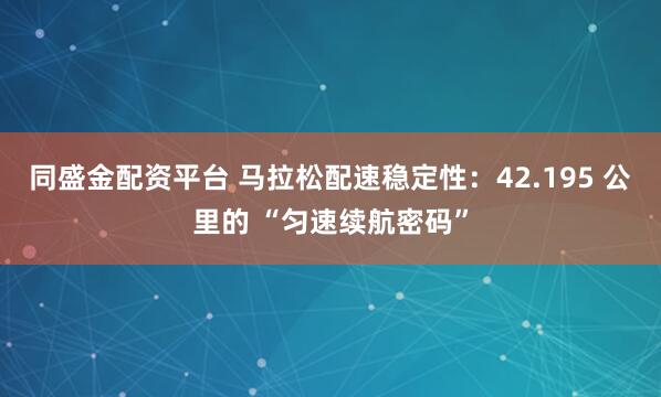 同盛金配资平台 马拉松配速稳定性：42.195 公里的 “匀速续航密码”