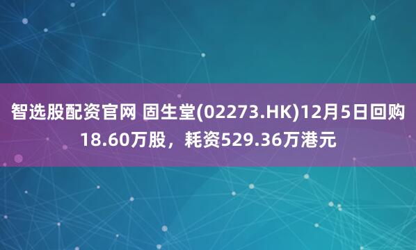 智选股配资官网 固生堂(02273.HK)12月5日回购18.60万股，耗资529.36万港元