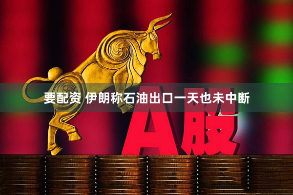 要配资 伊朗称石油出口一天也未中断