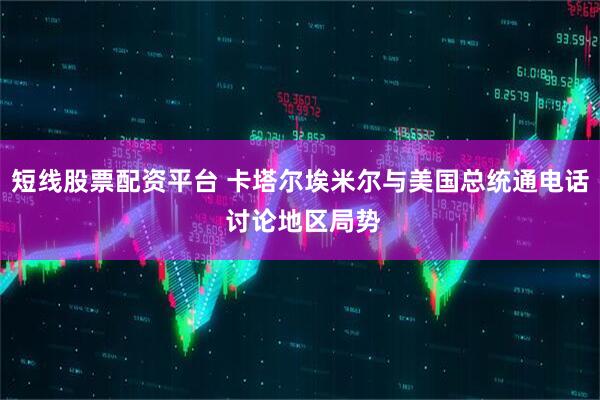 短线股票配资平台 卡塔尔埃米尔与美国总统通电话 讨论地区局势