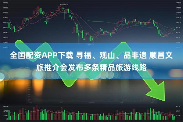 全国配资APP下载 寻福、观山、品非遗 顺昌文旅推介会发布多条精品旅游线路