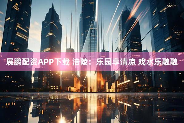 展鹏配资APP下载 涪陵：乐园享清凉 戏水乐融融